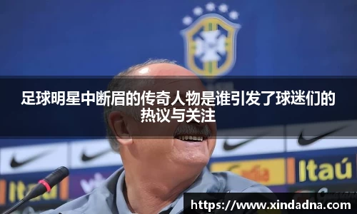 足球明星中断眉的传奇人物是谁引发了球迷们的热议与关注
